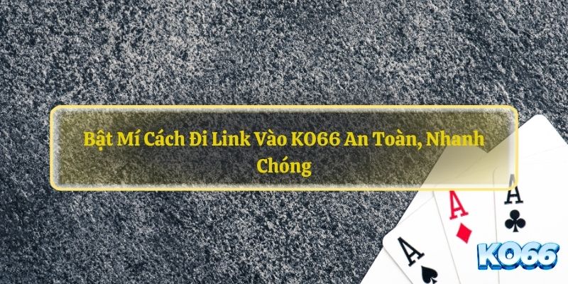 Bat-Mi-Cach-Di-Link-Vao-KO66-An-Toan-Nhanh-Chong