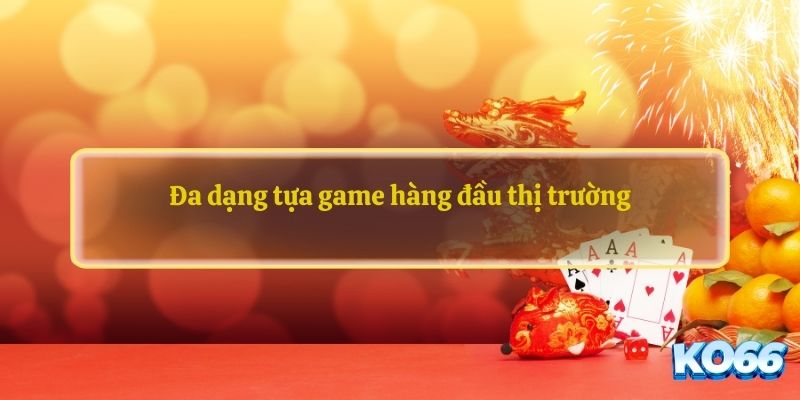 Đa dạng tựa game hàng đầu thị trường