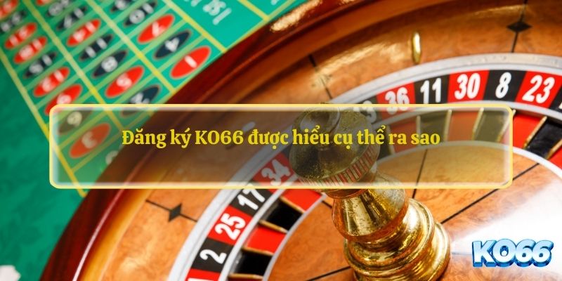 Đăng ký KO66 được hiểu cụ thể ra sao