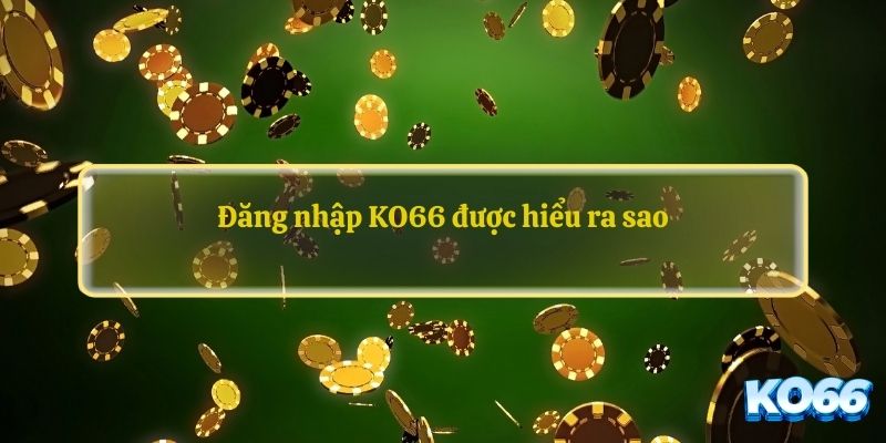 Đăng nhập KO66 được hiểu ra sao