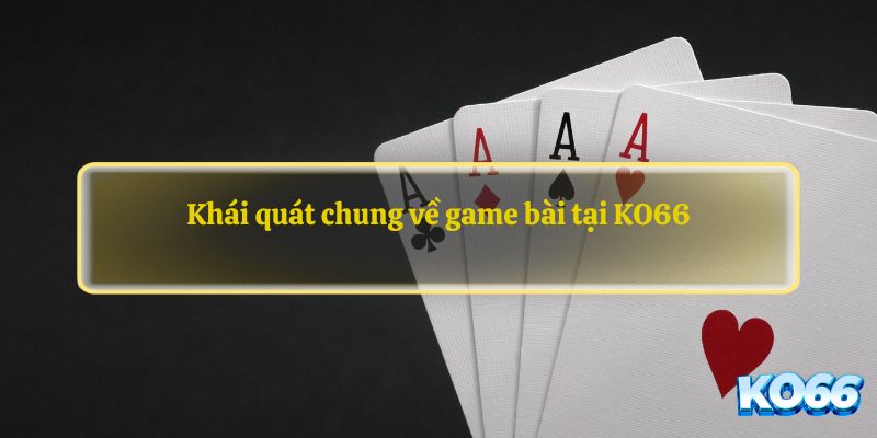 Khái quát chung về game bài tại KO66