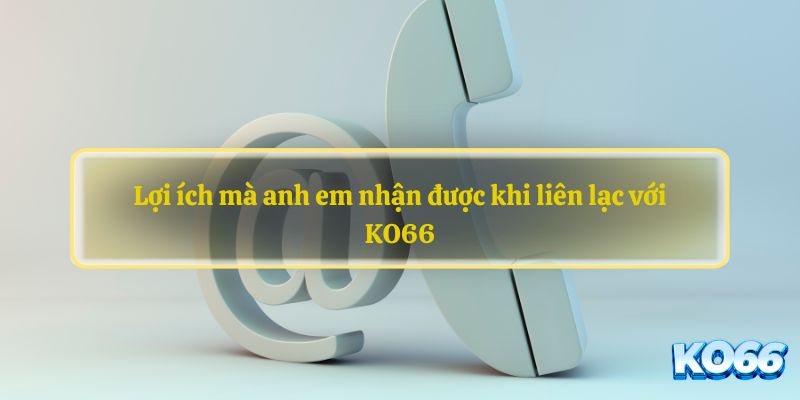 Lợi ích mà anh em nhận được khi liên lạc với KO66