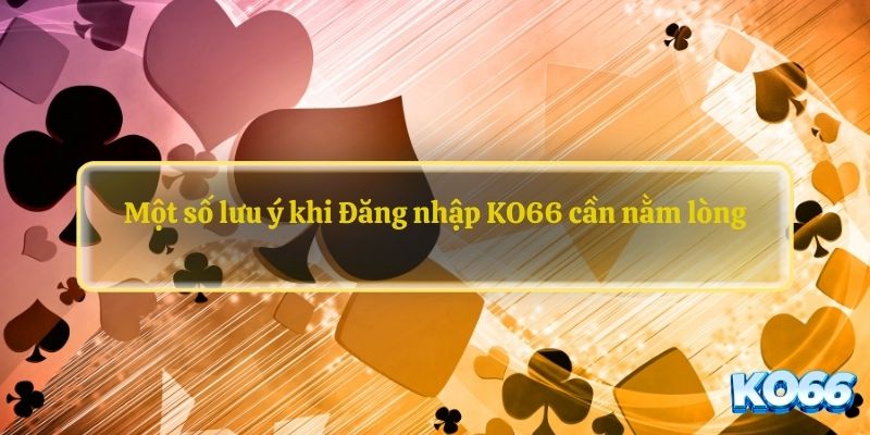 Một số lưu ý khi Đăng nhập KO66 cần nằm lòng