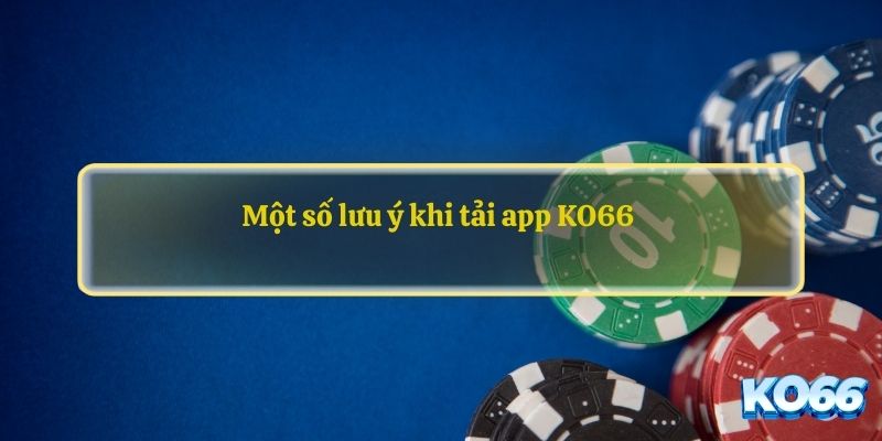 Một số lưu ý khi tải app KO66 