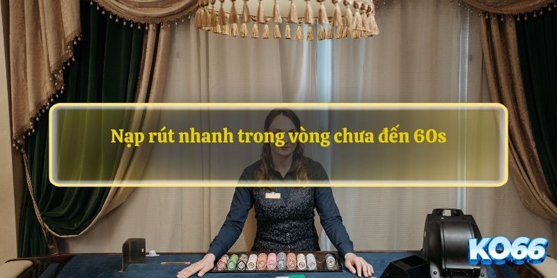 Nạp rút nhanh trong vòng chưa đến 60s