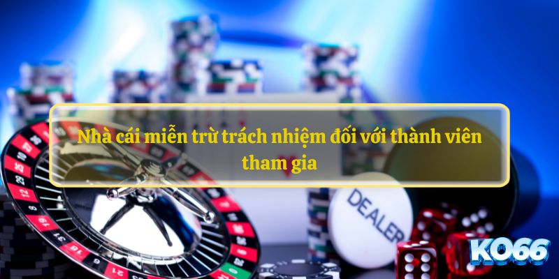 Nhà cái miễn trừ trách nhiệm đối với thành viên tham gia