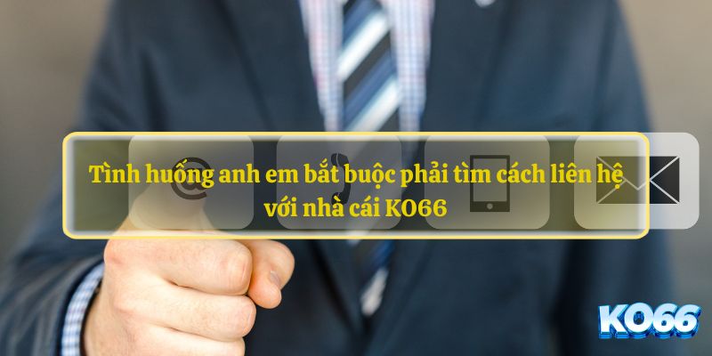 Tình huống anh em bắt buộc phải liên hệ với KO66