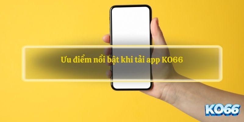 Ưu điểm nổi bật khi tải app KO66